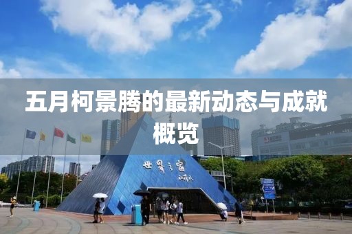 五月柯景騰的最新動(dòng)態(tài)與成就概覽
