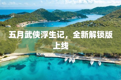 五月武俠浮生記，全新解鎖版上線