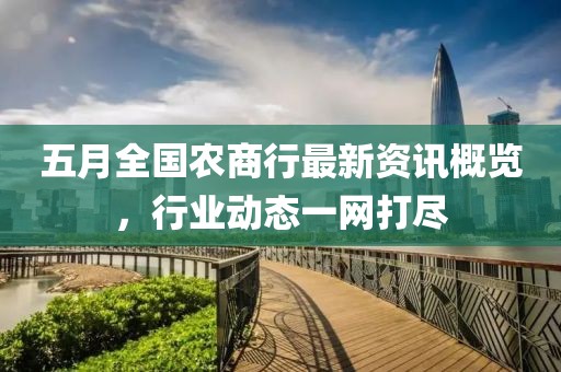 五月全國農(nóng)商行最新資訊概覽，行業(yè)動態(tài)一網(wǎng)打盡