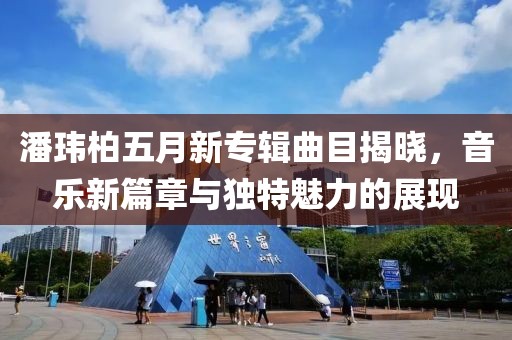 潘瑋柏五月新專輯曲目揭曉，音樂新篇章與獨特魅力的展現(xiàn)