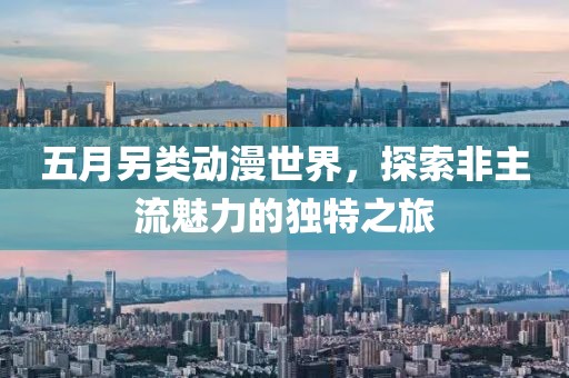 五月另類動(dòng)漫世界，探索非主流魅力的獨(dú)特之旅