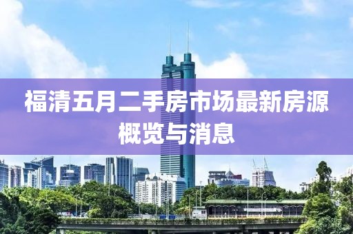 福清五月二手房市場(chǎng)最新房源概覽與消息
