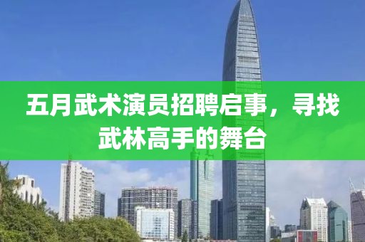 五月武術(shù)演員招聘啟事，尋找武林高手的舞臺(tái)