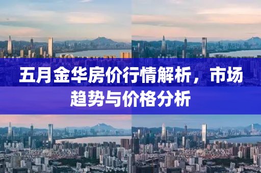 五月金華房價行情解析，市場趨勢與價格分析