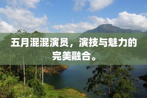 五月混混演員，演技與魅力的完美融合。