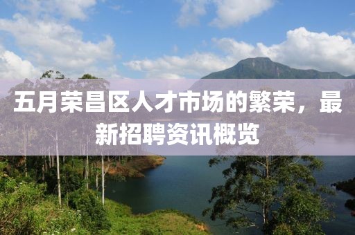五月榮昌區(qū)人才市場(chǎng)的繁榮，最新招聘資訊概覽