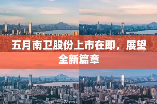 五月南衛(wèi)股份上市在即，展望全新篇章