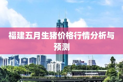 福建五月生豬價(jià)格行情分析與預(yù)測(cè)