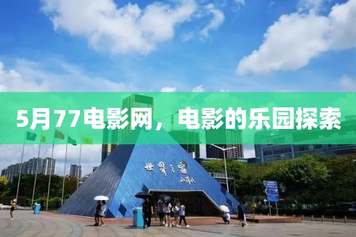 5月77電影網(wǎng)，電影的樂園探索