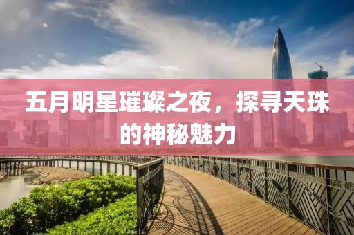 五月明星璀璨之夜，探尋天珠的神秘魅力
