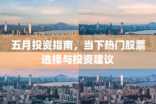五月投資指南，當(dāng)下熱門股票選擇與投資建議