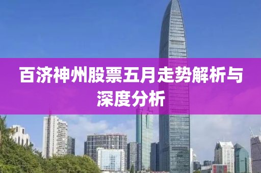 百濟(jì)神州股票五月走勢解析與深度分析