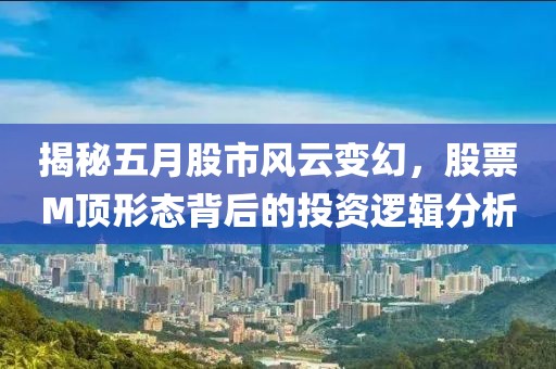 揭秘五月股市風(fēng)云變幻，股票M頂形態(tài)背后的投資邏輯分析
