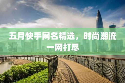 五月快手網(wǎng)名精選，時尚潮流一網(wǎng)打盡
