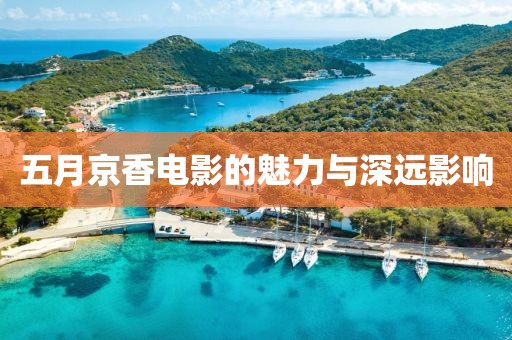五月京香電影的魅力與深遠(yuǎn)影響