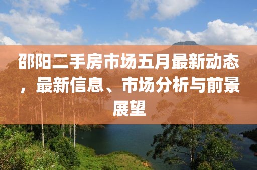 邵陽(yáng)二手房市場(chǎng)五月最新動(dòng)態(tài)，最新信息、市場(chǎng)分析與前景展望