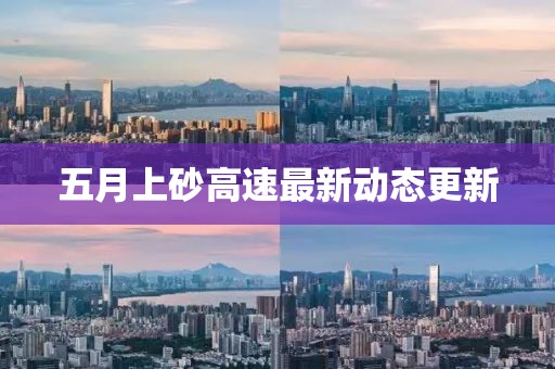 五月上砂高速最新動(dòng)態(tài)更新