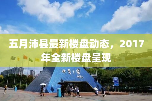 五月沛縣最新樓盤動態(tài)，2017年全新樓盤呈現(xiàn)
