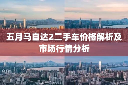 五月馬自達(dá)2二手車價(jià)格解析及市場(chǎng)行情分析