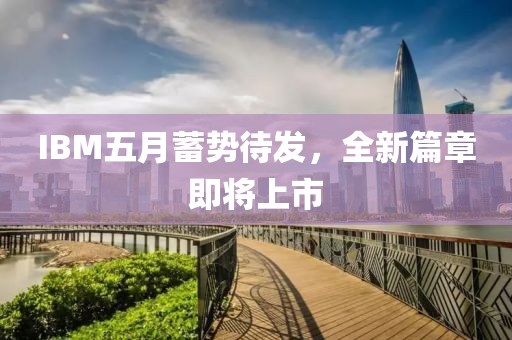IBM五月蓄勢待發(fā)，全新篇章即將上市