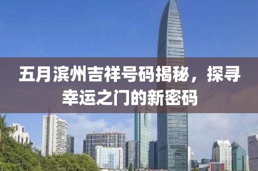 五月濱州吉祥號(hào)碼揭秘，探尋幸運(yùn)之門的新密碼