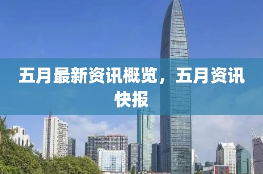 五月最新資訊概覽，五月資訊快報(bào)