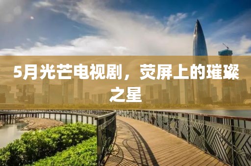 5月光芒電視劇，熒屏上的璀璨之星