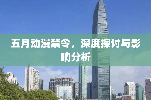五月動漫禁令，深度探討與影響分析
