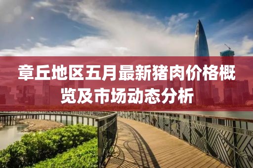 章丘地區(qū)五月最新豬肉價格概覽及市場動態(tài)分析