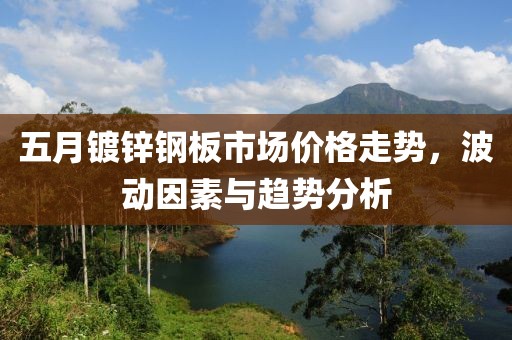 五月鍍鋅鋼板市場價(jià)格走勢，波動(dòng)因素與趨勢分析