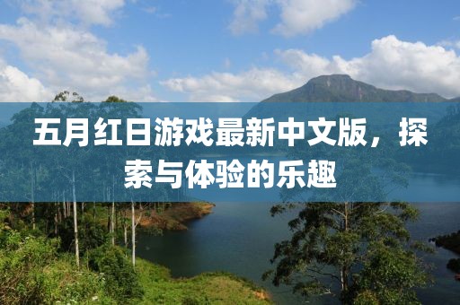 五月紅日游戲最新中文版，探索與體驗(yàn)的樂趣