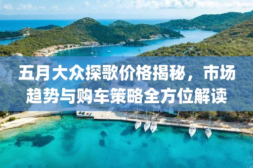 五月大眾探歌價(jià)格揭秘，市場趨勢與購車策略全方位解讀
