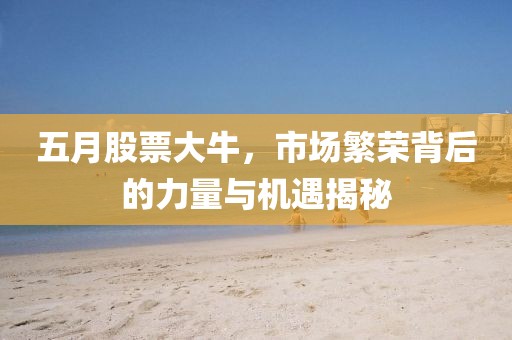 五月股票大牛，市場(chǎng)繁榮背后的力量與機(jī)遇揭秘