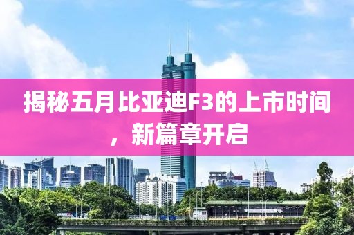 揭秘五月比亞迪F3的上市時間，新篇章開啟