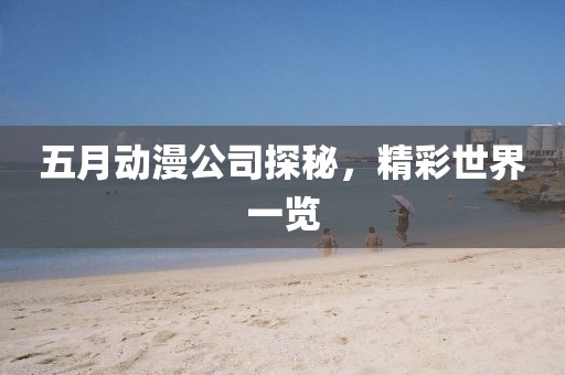 五月動(dòng)漫公司探秘，精彩世界一覽