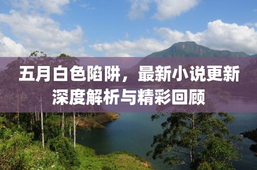 五月白色陷阱，最新小說更新深度解析與精彩回顧