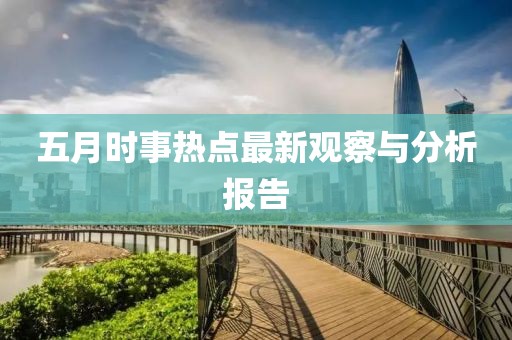 五月時(shí)事熱點(diǎn)最新觀察與分析報(bào)告