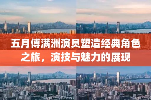 五月傅滿洲演員塑造經(jīng)典角色之旅，演技與魅力的展現(xiàn)