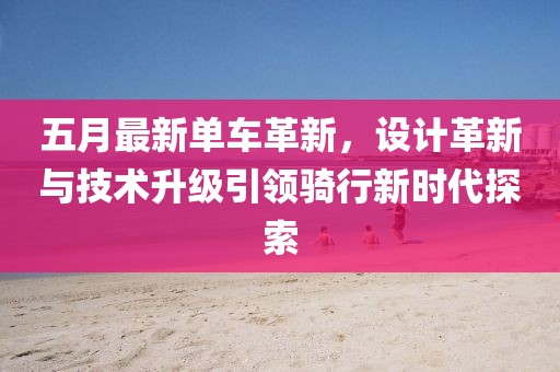 五月最新單車(chē)革新，設(shè)計(jì)革新與技術(shù)升級(jí)引領(lǐng)騎行新時(shí)代探索
