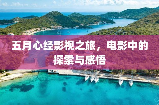 五月心經(jīng)影視之旅，電影中的探索與感悟