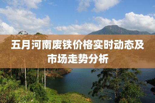 五月河南廢鐵價格實(shí)時動態(tài)及市場走勢分析