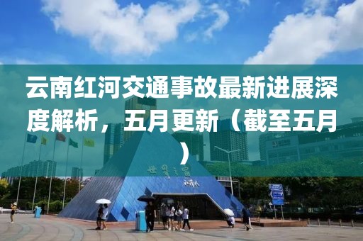 云南紅河交通事故最新進(jìn)展深度解析，五月更新（截至五月）