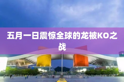 五月一日震驚全球的龍被KO之戰(zhàn)