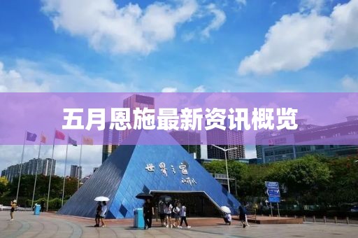 五月恩施最新資訊概覽