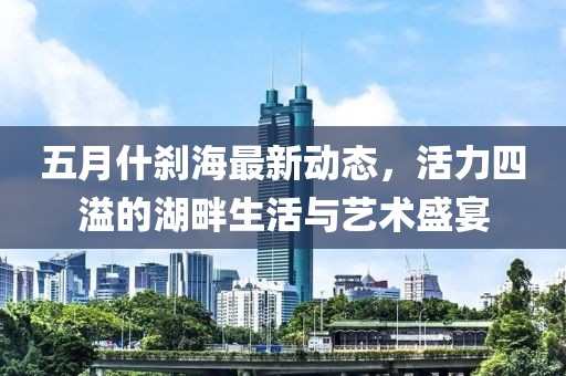 五月什剎海最新動(dòng)態(tài)，活力四溢的湖畔生活與藝術(shù)盛宴