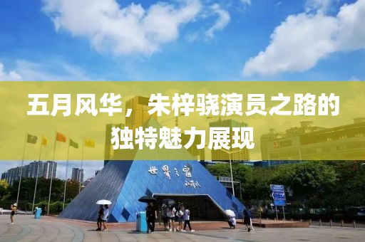 五月風(fēng)華，朱梓驍演員之路的獨(dú)特魅力展現(xiàn)