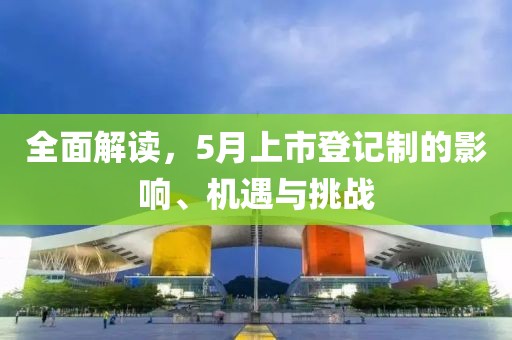 全面解讀，5月上市登記制的影響、機(jī)遇與挑戰(zhàn)