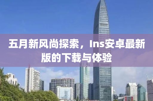 五月新風(fēng)尚探索，Ins安卓最新版的下載與體驗(yàn)