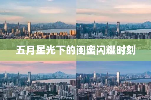 五月星光下的閨蜜閃耀時(shí)刻