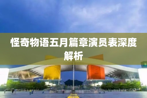 怪奇物語五月篇章演員表深度解析